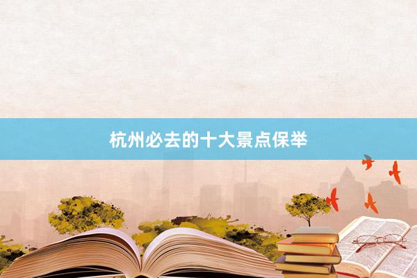 杭州必去的十大景点保举